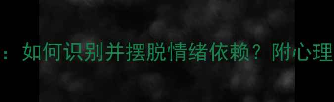 图片 表演型人格自救指南：如何识别并摆脱情绪依赖？附心理调节方法（附测试）