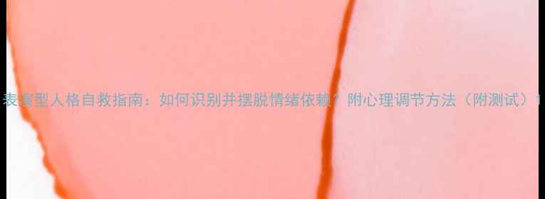 图片 表演型人格自救指南：如何识别并摆脱情绪依赖？附心理调节方法（附测试）1