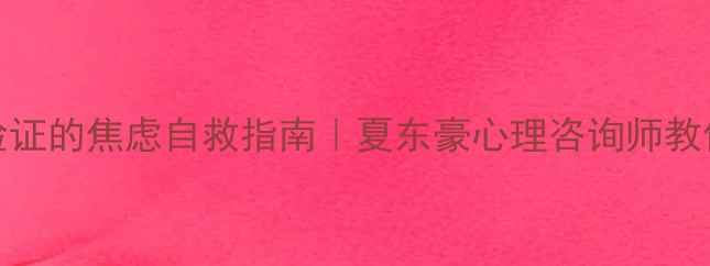 图片 被3000+学员验证的焦虑自救指南｜夏东豪心理咨询师教你3步摆脱内耗