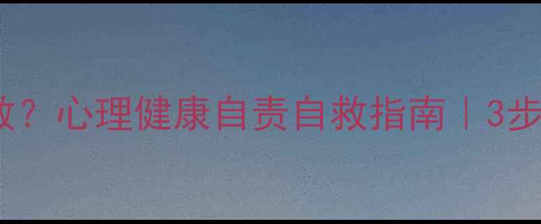 图片 被自责吞噬时如何自救？心理健康自责自救指南｜3步摆脱内耗心理调节法1