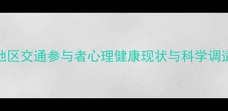 图片 西南地区交通参与者心理健康现状与科学调适指南