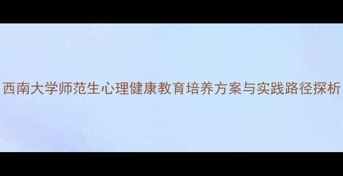 图片 西南大学师范生心理健康教育培养方案与实践路径探析
