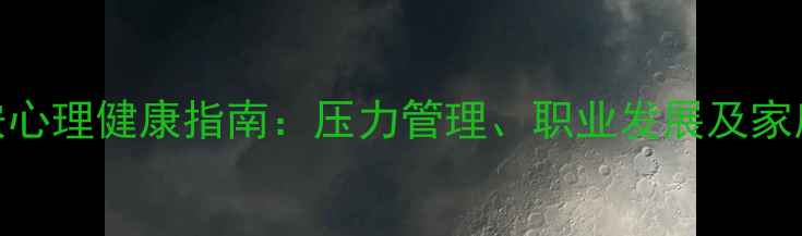 图片 西城公安心理健康指南：压力管理、职业发展及家庭支持全