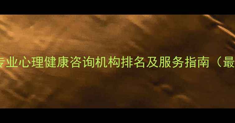 图片 西安专业心理健康咨询机构排名及服务指南（最新）1