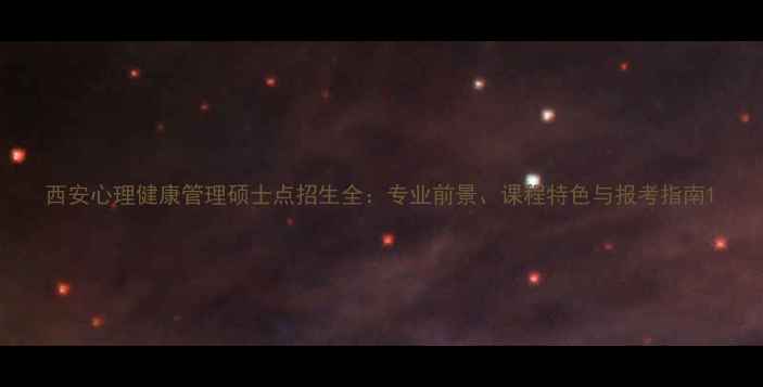 图片 西安心理健康管理硕士点招生全：专业前景、课程特色与报考指南1
