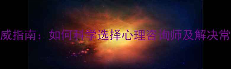 图片 西安心理医生权威指南：如何科学选择心理咨询师及解决常见心理健康问题