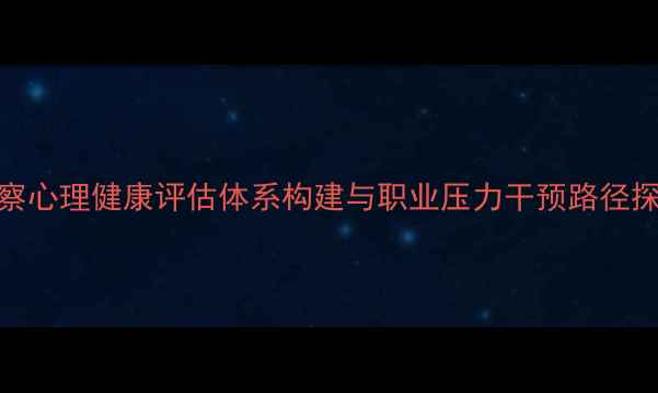 图片 警察心理健康评估体系构建与职业压力干预路径探析