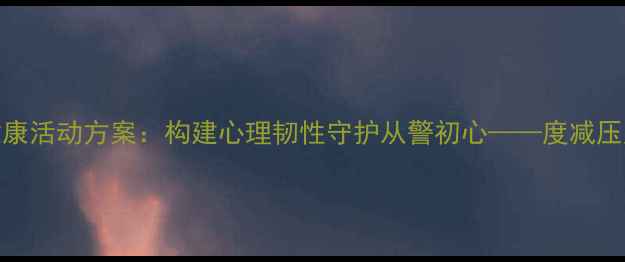 图片 警队心理健康活动方案：构建心理韧性守护从警初心——度减压赋能全攻略
