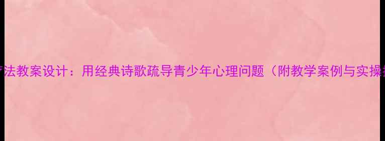 图片 诗歌疗法教案设计：用经典诗歌疏导青少年心理问题（附教学案例与实操指南）