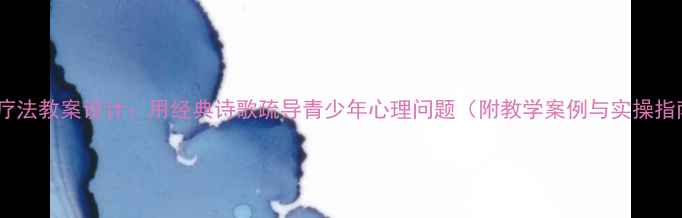 图片 诗歌疗法教案设计：用经典诗歌疏导青少年心理问题（附教学案例与实操指南）1