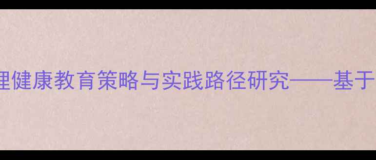 图片 课程改革背景下中学生心理健康教育策略与实践路径研究——基于32所实验学校的案例分析1