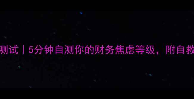图片 财务压力测试｜5分钟自测你的财务焦虑等级，附自救指南💰🧠