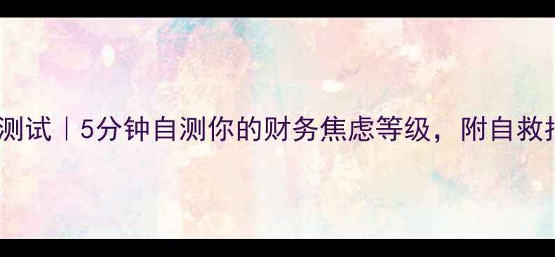 图片 财务压力测试｜5分钟自测你的财务焦虑等级，附自救指南💰🧠1