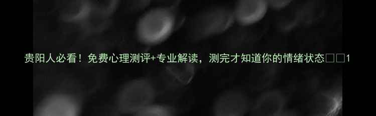 图片 贵阳人必看！免费心理测评+专业解读，测完才知道你的情绪状态💡✨1