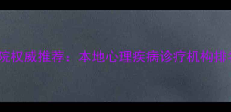 图片 贵阳心理科医院权威推荐：本地心理疾病诊疗机构排名及选择指南1