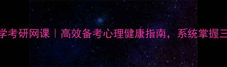 图片 赵云龙心理学考研网课｜高效备考心理健康指南，系统掌握三大核心技能