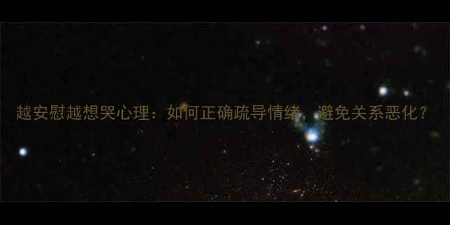图片 越安慰越想哭心理：如何正确疏导情绪，避免关系恶化？
