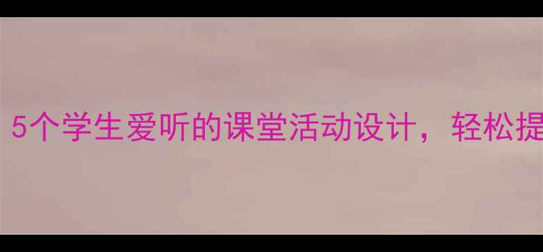 图片 趣味心理课教案：5个学生爱听的课堂活动设计，轻松提升心理健康素养1
