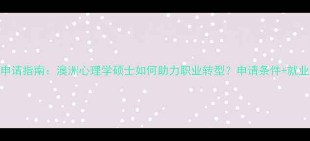 图片 跨专业申请指南：澳洲心理学硕士如何助力职业转型？申请条件+就业前景全