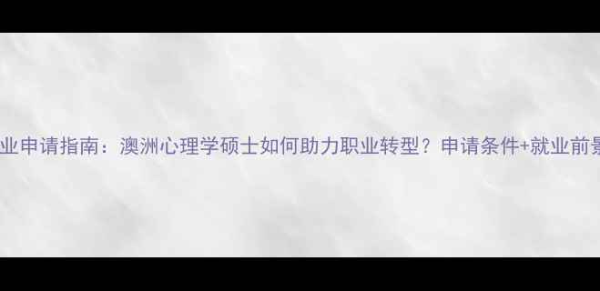 图片 跨专业申请指南：澳洲心理学硕士如何助力职业转型？申请条件+就业前景全1