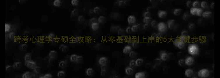图片 跨考心理学专硕全攻略：从零基础到上岸的5大关键步骤