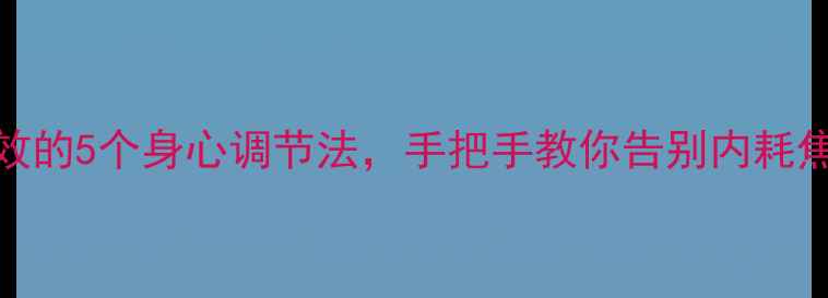 图片 身体心理双平衡｜亲测有效的5个身心调节法，手把手教你告别内耗焦虑（附日常技巧+案例）1