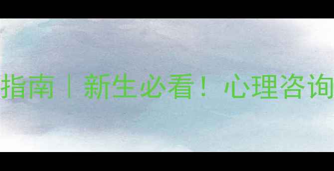 图片 辽宁大学心理健康指南｜新生必看！心理咨询避坑+资源整理✨1