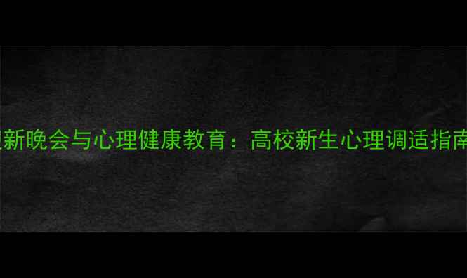 图片 迎新晚会与心理健康教育：高校新生心理调适指南1