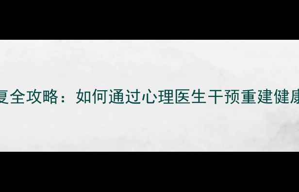 图片 进食障碍康复全攻略：如何通过心理医生干预重建健康饮食模式？