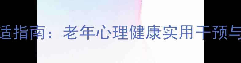 图片 退休生活心理调适指南：老年心理健康实用干预与科学养护全攻略