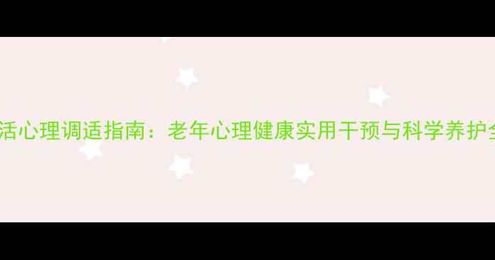 图片 退休生活心理调适指南：老年心理健康实用干预与科学养护全攻略1