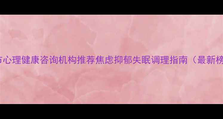 图片 通化市心理健康咨询机构推荐焦虑抑郁失眠调理指南（最新榜单）1