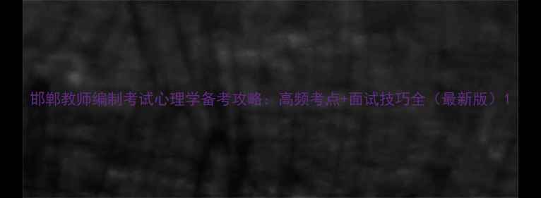 图片 邯郸教师编制考试心理学备考攻略：高频考点+面试技巧全（最新版）1