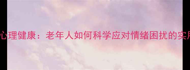 图片 郑阿姨心理健康：老年人如何科学应对情绪困扰的实用技巧1