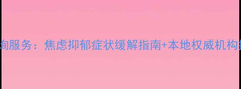 图片 重庆专业心理咨询服务：焦虑抑郁症状缓解指南+本地权威机构推荐（最新版）1