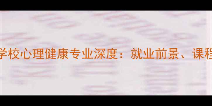 图片 重庆心理学专科学校心理健康专业深度：就业前景、课程体系与报考指南