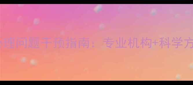 图片 重庆青少年心理问题干预指南：专业机构+科学方法+家长必读