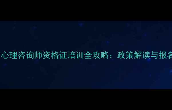 图片 金华市心理咨询师资格证培训全攻略：政策解读与报名指南1