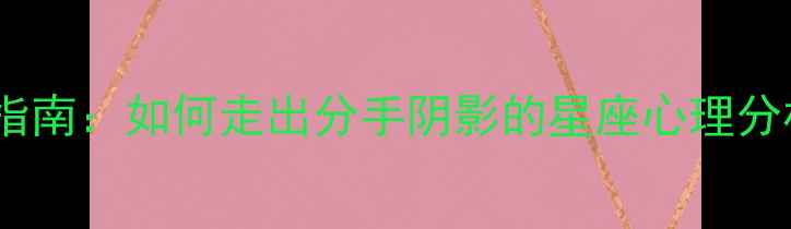图片 金牛女分手后心理调适指南：如何走出分手阴影的星座心理分析（附专业应对策略）1
