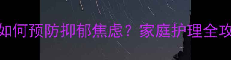 图片 银发心理健康指南：如何预防抑郁焦虑？家庭护理全攻略（附实用工具包）