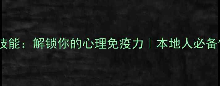 图片 长兴心理健康技能：解锁你的心理免疫力｜本地人必备情绪调节指南1