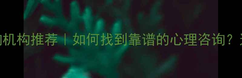 图片 长春正规心理咨询机构推荐｜如何找到靠谱的心理咨询？这些建议请收好！