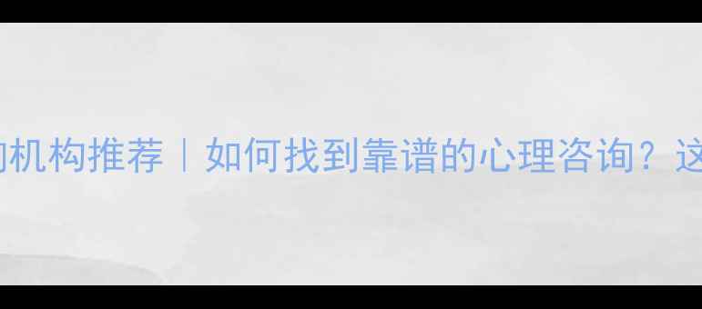 图片 长春正规心理咨询机构推荐｜如何找到靠谱的心理咨询？这些建议请收好！1