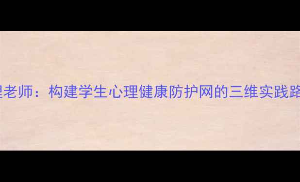 图片 长沙私立高中心理老师：构建学生心理健康防护网的三维实践路径（最新指南）1