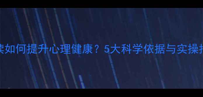 图片 阅读如何提升心理健康？5大科学依据与实操指南