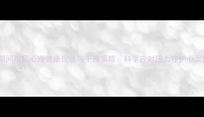 图片 防疫期间市民心理健康现状与干预策略：科学应对压力守护心灵健康1