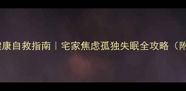 图片 防疫期间心理健康自救指南｜宅家焦虑孤独失眠全攻略（附科学减压法）1