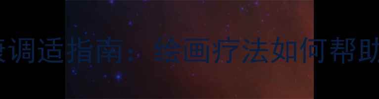 图片 防疫期间心理健康调适指南：绘画疗法如何帮助缓解焦虑抑郁？1