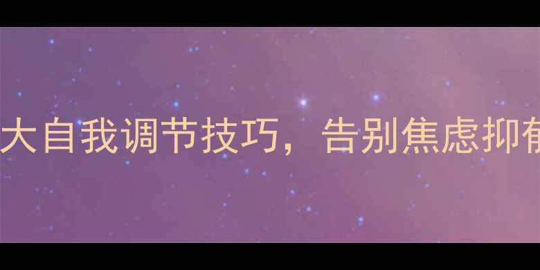 图片 阳光心理：掌握5大自我调节技巧，告别焦虑抑郁，拥抱积极人生