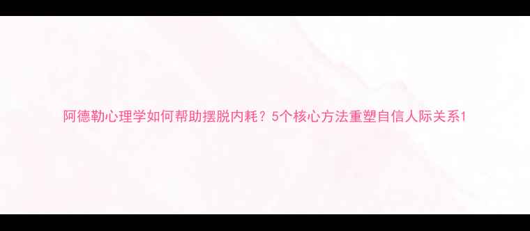 图片 阿德勒心理学如何帮助摆脱内耗？5个核心方法重塑自信人际关系1